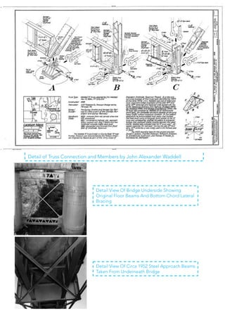Detail of Truss Connection and Members by John Alexander Waddell
Detail View Of Bridge Underside Showing
Original Floor Beams And Bottom Chord Lateral
Bracing
Detail View Of Circa 1952 Steel Approach Beams
Taken From Underneath Bridge
 