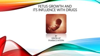 FETUS GROWTH AND
ITS INFLUENCE WITH DRUGS
BY
KAVIYA AP
PHARM D INTERN
 