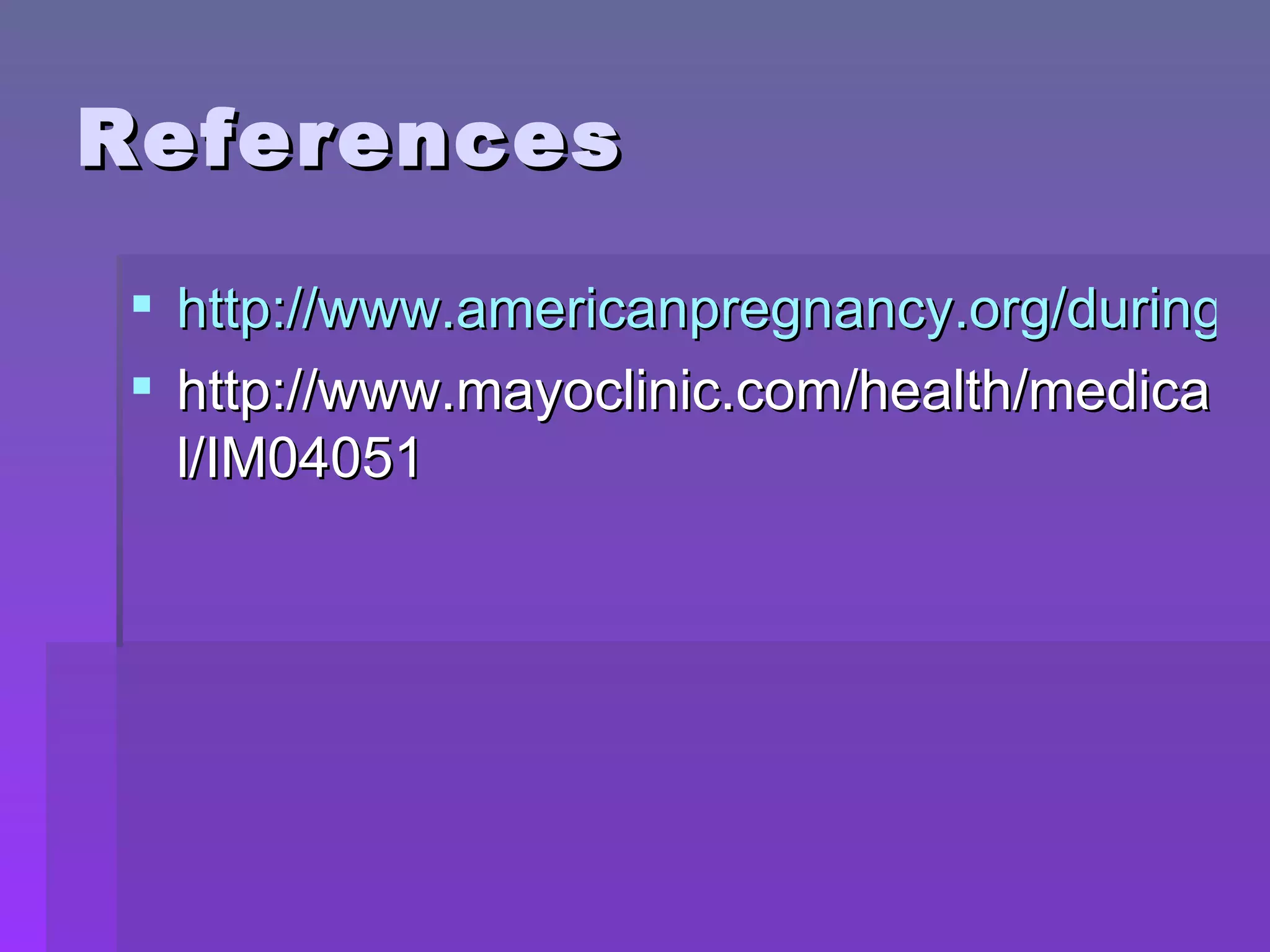 References http://www.americanpregnancy.org/duringpregnancy/ http://www.mayoclinic.com/health/medical/IM04051 