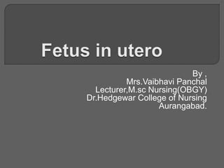 By ,
Mrs.Vaibhavi Panchal
Lecturer,M.sc Nursing(OBGY)
Dr.Hedgewar College of Nursing
Aurangabad.
 