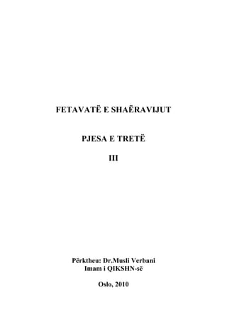 FETAVATË E SHAËRAVIJUT


      PJESA E TRETË

              III




   Përktheu: Dr.Musli Verbani
       Imam i QIKSHN-së

           Oslo, 2010
 