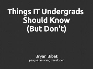 Things IT Undergrads
Should Know
(But Don't)

Bryan Bibat
pangkaraniwang developer

 