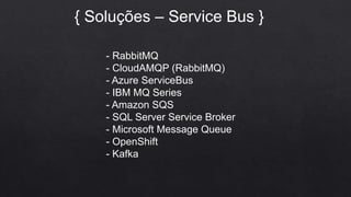 { Soluções – Service Bus }
- RabbitMQ
- CloudAMQP (RabbitMQ)
- Azure ServiceBus
- IBM MQ Series
- Amazon SQS
- SQL Server Service Broker
- Microsoft Message Queue
- OpenShift
- Kafka
 