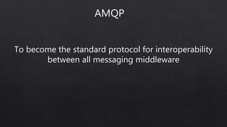 To become the standard protocol for interoperability
between all messaging middleware
AMQP
 
