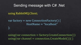 Sending message with C# .Net
using RabbitMQ.Client;
var factory = new ConnectionFactory() {
HostName = "localhost"
};
using(var connection = factory.CreateConnection())
using(var channel = connection.CreateModel()){ }
 