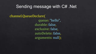 Sending message with C# .Net
channel.QueueDeclare(
queue: "hello",
durable: false,
exclusive: false,
autoDelete: false,
arguments: null);
 
