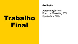 Trabalho
Final
Avaliação
Apresentação 10%
Plano de Marketing 80%
Criatividade 10%
 
