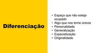 Diferenciação
• Espaço que não esteja
ocupado
• Algo que nos torne únicos
• Personalidade
• Generalização
• Especialização
• Originalidade
 