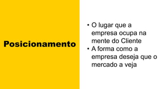 • O lugar que a
empresa ocupa na
mente do Cliente
• A forma como a
empresa deseja que o
mercado a veja
Posicionamento
 