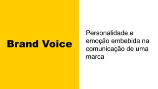 Brand Voice
Personalidade e
emoção embebida na
comunicação de uma
marca
 