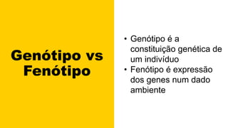 Genótipo vs
Fenótipo
• Genótipo é a
constituição genética de
um indivíduo
• Fenótipo é expressão
dos genes num dado
ambiente
 