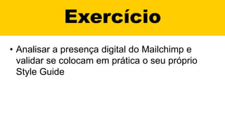Exercício
• Analisar a presença digital do Mailchimp e
validar se colocam em prática o seu próprio
Style Guide
 