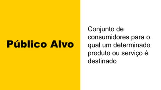 Público Alvo
Conjunto de
consumidores para o
qual um determinado
produto ou serviço é
destinado
 
