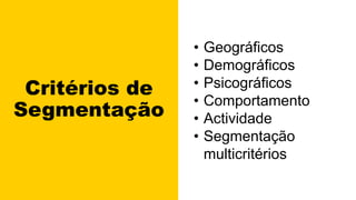 Critérios de
Segmentação
• Geográficos
• Demográficos
• Psicográficos
• Comportamento
• Actividade
• Segmentação
multicritérios
 