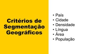 Critérios de
Segmentação
Geográficos
• País
• Cidade
• Densidade
• Língua
• Área
• População
 