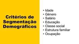 Critérios de
Segmentação
Demográficos
• Idade
• Género
• Salário
• Educação
• Classe social
• Estrutura familiar
• Ocupação
 