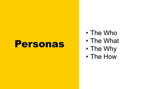 Personas
• The Who
• The What
• The Why
• The How
 