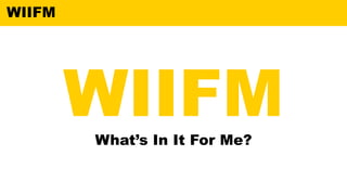 WIIFM
WIIFM
What’s In It For Me?
 