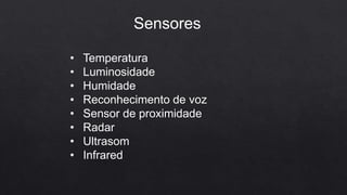 Sensores
• Temperatura
• Luminosidade
• Humidade
• Reconhecimento de voz
• Sensor de proximidade
• Radar
• Ultrasom
• Infrared
 