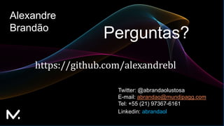Alexandre
Brandão
Twitter: @abrandaolustosa
E-mail: abrandao@mundipagg.com
Tel: +55 (21) 97367-6161
https://github.com/alexandrebl
Perguntas?
Linkedin: abrandaol
 