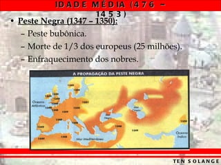 Peste Negra (1347 – 1350): Peste bubônica. Morte de 1/3 dos europeus (25 milhões). Enfraquecimento dos nobres. 