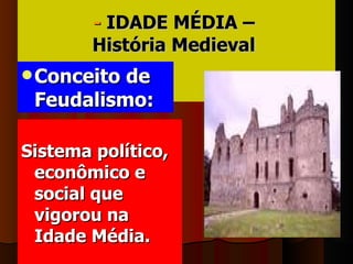 -  IDADE MÉDIA –  História Medieval   ,[object Object],[object Object]