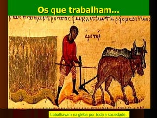 Os que trabalham...




  trabalhavam na gleba por toda a sociedade. 
 