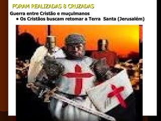  FORAM REALIZADAS 8 CRUZADAS
Guerra entre Cristão e muçulmanos
  • Os Cristãos buscam retomar a Terra Santa (Jerusalém)
 