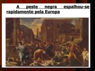 A  peste    negra  espalhou-se
rapidamente pela Europa
 