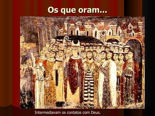 Os que oram...




Intermediavam os contatos com Deus. 
 