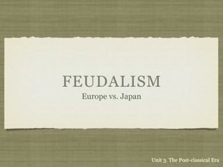 FEUDALISM
 Europe vs. Japan




                    Unit 3. The Post-classical Era
 