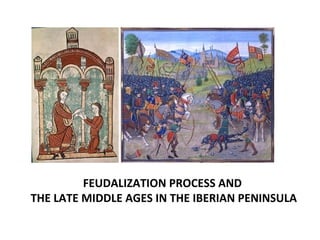FEUDALIZATION PROCESS AND
THE LATE MIDDLE AGES IN THE IBERIAN PENINSULA
 