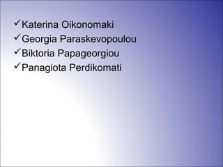Katerina Oikonomaki
Georgia Paraskevopoulou
Biktoria Papageorgiou
Panagiota Perdikomati
 