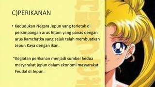 C)PERIKANAN
• Kedudukan Negara Jepun yang terletak di
persimpangan arus hitam yang panas dengan
arus Kamchatka yang sejuk telah membuatkan
Jepun Kaya dengan ikan.
~Kegiatan perikanan menjadi sumber kedua
masyarakat jepun dalam ekonomi masyarakat
Feudal di Jepun.
 