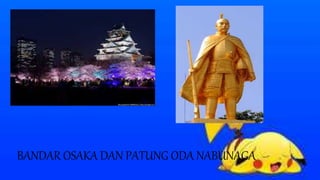 BANDAR OSAKA DAN PATUNG ODA NABUNAGA
 