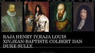 RAJA HENRY IV,RAJA LOUIS
XIV,JEAN-BAPTISTE COLBERT DAN
DUKE SULLY.
 
