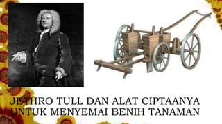 JETHRO TULL DAN ALAT CIPTAANYA
UNTUK MENYEMAI BENIH TANAMAN
 