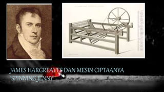 JAMES HARGREAVES DAN MESIN CIPTAANYA
‘SPINNING JENNY’
 