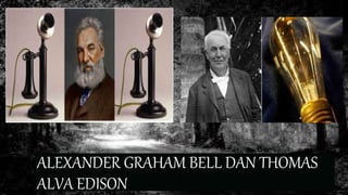 ALEXANDER GRAHAM BELL DAN THOMAS
ALVA EDISON
 