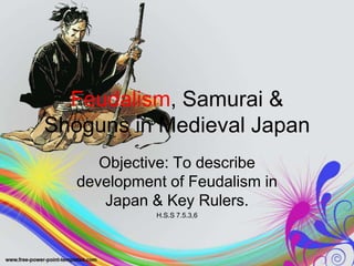 Feudalism, Samurai & Shoguns in Medieval Japan Objective: To describe development of Feudalism in Japan & Key Rulers. H.S.S 7.5.3,6 
