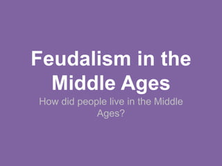 Feudalism in the
Middle Ages
How did people live in the Middle
Ages?
 