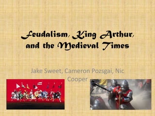 Feudalism, King Arthur,
and the Medieval Times

  Jake Sweet, Cameron Pozsgai, Nic
               Cooper
 