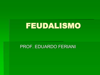 FEUDALISMO

PROF. EDUARDO FERIANI
 