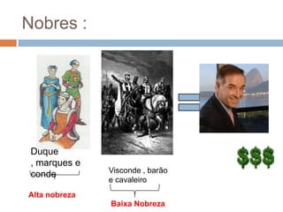 Nobres :Duque , marques e conde Visconde , barão e cavaleiro Alta nobrezaBaixa Nobreza