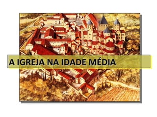 A IGREJA NA IDADE MÉDIA 