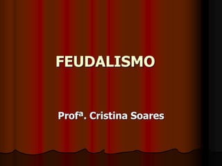 FEUDALISMO
Profª. Cristina Soares
 