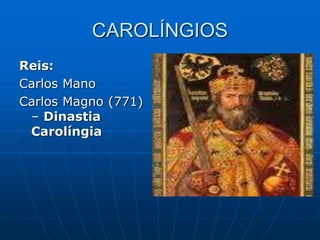 CAROLÍNGIOS
Reis:
Carlos Mano
Carlos Magno (771)
– Dinastia
Carolíngia
 