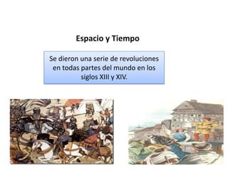 Espacio y Tiempo

Se dieron una serie de revoluciones
 en todas partes del mundo en los
          siglos XIII y XIV.
 