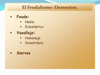 El Feudalismo: Elementos.

   Feudo:
         Noble
         Eclesiástico
   Vasallaje:
         Homenaje
         Investidura


   Siervos
 