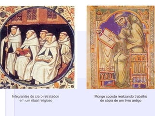 Integrantes do clero retratados
em um ritual religioso
Monge copista realizando trabalho
de cópia de um livro antigo
 
